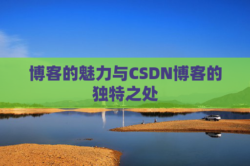 博客的魅力与CSDN博客的独特之处