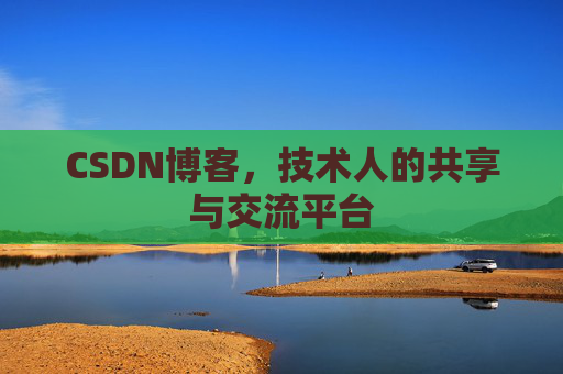 CSDN博客，技术人的共享与交流平台
